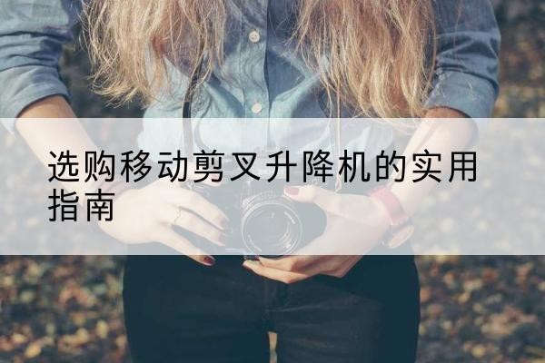 红岗移动剪叉升降机怎么选-选购移动剪叉升降机的实用指南