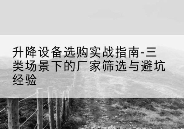 红岗移动式升降机厂家推荐-升降设备选购实战指南-三类场景下的厂家筛选与避坑经验