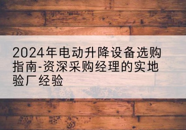 红岗电动剪叉升降平台厂家-2024年电动升降设备选购指南-资深采购经理的实地验厂经验