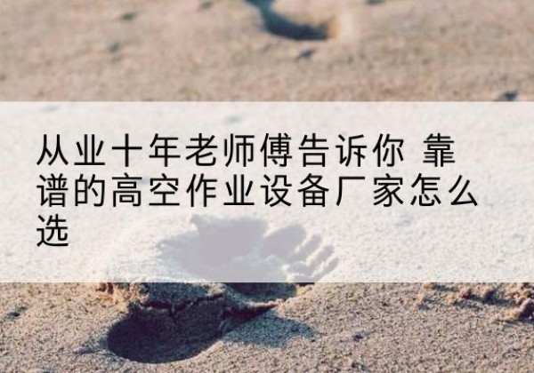 红岗高空作业升降机厂家推荐-从业十年老师傅告诉你 靠谱的高空作业设备厂家怎么选