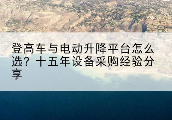 红岗登高车厂家厂家-登高车与电动升降平台怎么选？十五年设备采购经验分享