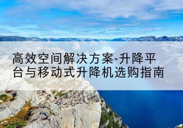 红岗升降平台厂家-*空间解决方案-升降平台与移动式升降机选购指南