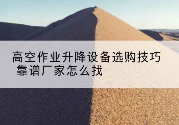 红岗电动升降平台厂家推荐-高空作业升降设备选购技巧 靠谱厂家怎么找