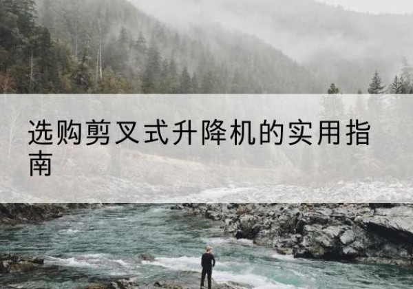 红岗剪叉式升降机怎么选-选购剪叉式升降机的实用指南