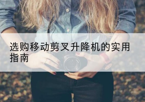 红岗移动剪叉升降机怎么选-选购移动剪叉升降机的实用指南