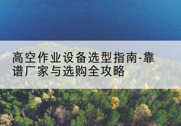 红岗升降车厂家-高空作业设备选型指南-靠谱厂家与选购全攻略