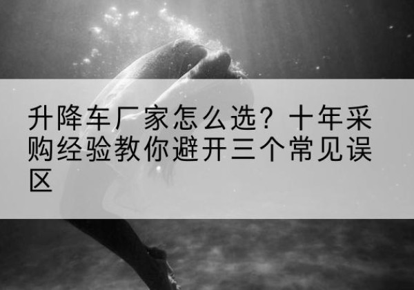 红岗升降车厂家-怎么选？十年采购经验教你避开三个常见误区